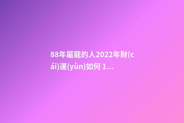 88年屬龍的人2022年財(cái)運(yùn)如何 1988屬龍終身最旺數(shù)字 1988屬龍人2022年全年運(yùn)勢(shì)詳解-第1張-觀點(diǎn)-玄機(jī)派